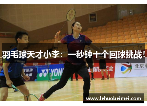 羽毛球天才小李：一秒钟十个回球挑战！
